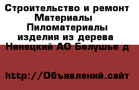 Строительство и ремонт Материалы - Пиломатериалы,изделия из дерева. Ненецкий АО,Белушье д.